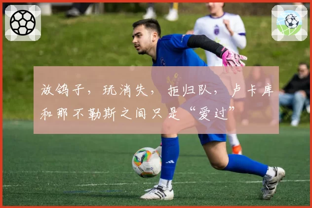 放鸽子，玩消失，拒归队，卢卡库和那不勒斯之间只是“爱过”