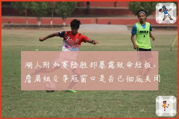 湖人附加赛险胜却暴露致命短板,詹眉组合争冠窗口是否已彻底关闭?