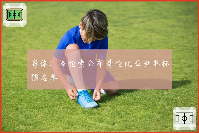 每体：洛伦索公布哥伦比亚世界杯预名单