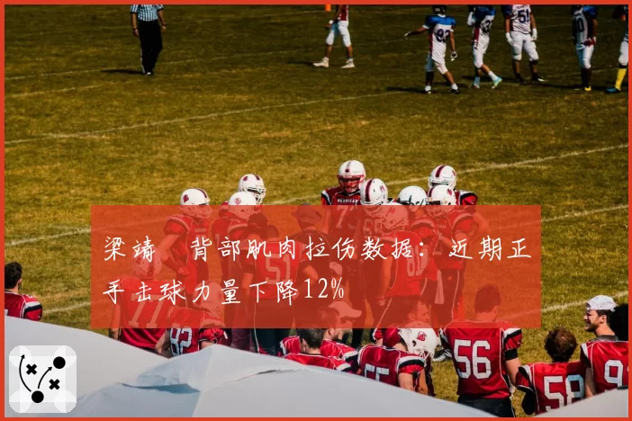 梁靖崑背部肌肉拉伤数据:近期正手击球力量下降12%