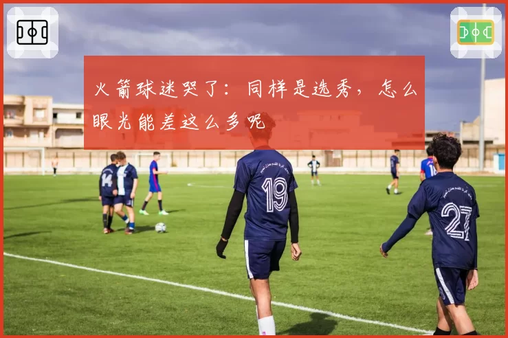 火箭球迷哭了:同样是选秀,怎么眼光能差这么多呢