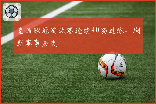 皇马欧冠淘汰赛连续40场进球,刷新赛事历史