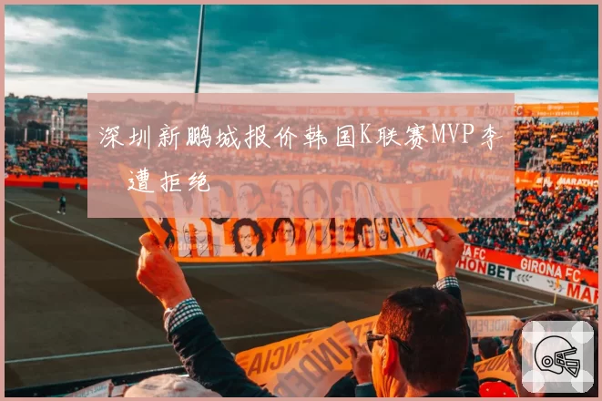 深圳新鹏城报价韩国K联赛MVP李昇祐遭拒绝