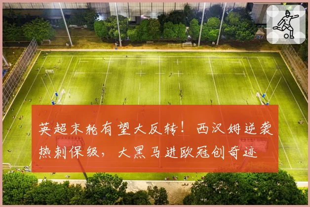 英超末轮有望大反转!西汉姆逆袭热刺保级,大黑马进欧冠创奇迹