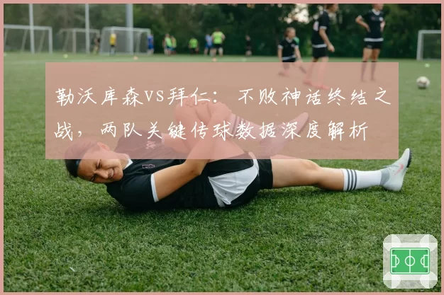 勒沃库森vs拜仁：不败神话终结之战，两队关键传球数据深度解析