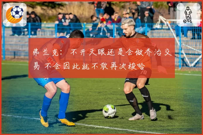 弗兰克：不开天眼还是会做乔治交易 不会因此就不敢再次梭哈