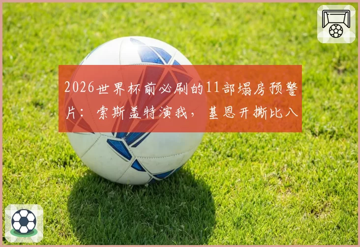 2026世界杯前必刷的11部塌房预警片：索斯盖特演我，基恩开撕比八卦还狠，第7部笑到打鸣