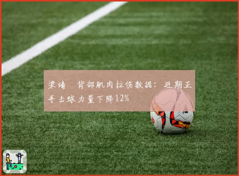 梁靖崑背部肌肉拉伤数据：近期正手击球力量下降12%