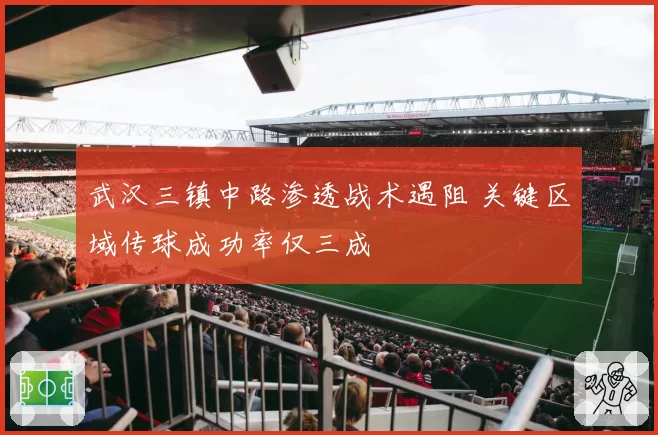 武汉三镇中路渗透战术遇阻 关键区域传球成功率仅三成