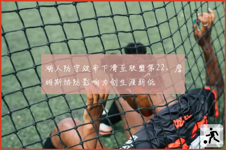 湖人防守效率下滑至联盟第22，詹姆斯协防影响力创生涯新低