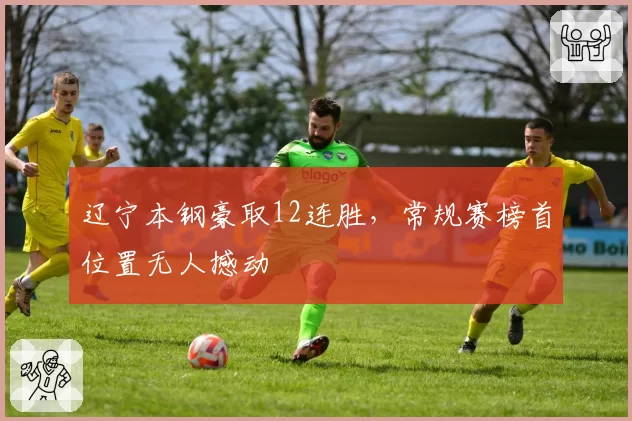 辽宁本钢豪取12连胜，常规赛榜首位置无人撼动