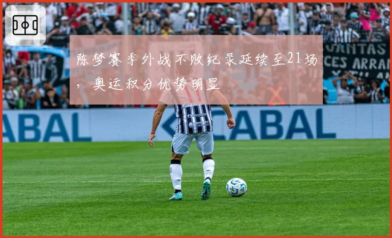 陈梦赛季外战不败纪录延续至21场，奥运积分优势明显