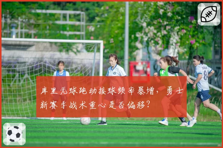 库里无球跑动接球频率暴增，勇士新赛季战术重心是否偏移？