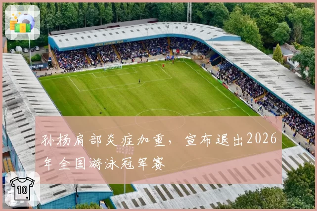 孙杨肩部炎症加重,宣布退出2026年全国游泳冠军赛