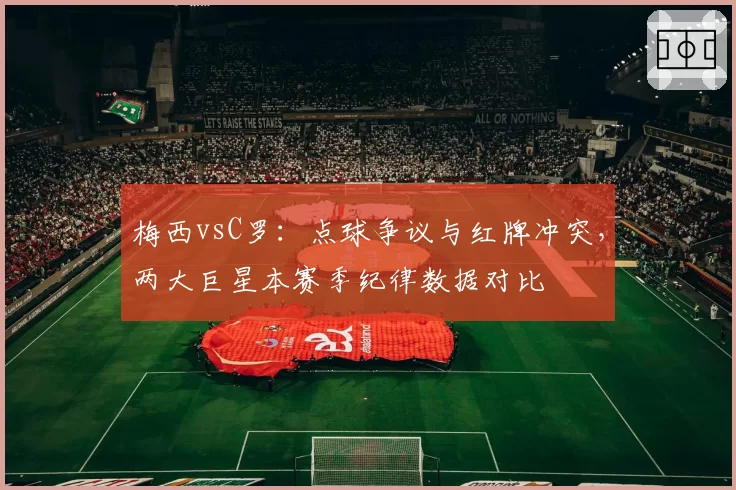梅西vsC罗：点球争议与红牌冲突，两大巨星本赛季纪律数据对比