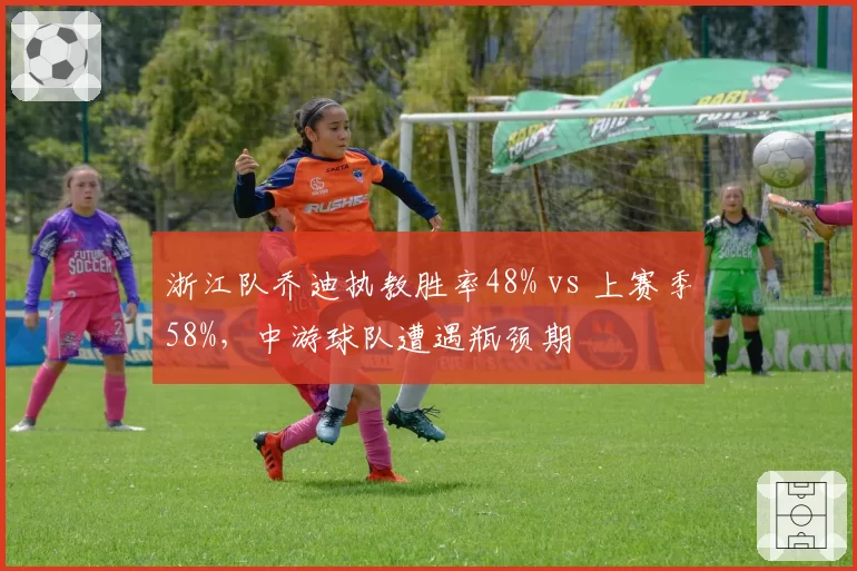浙江队乔迪执教胜率48% vs 上赛季58%，中游球队遭遇瓶颈期