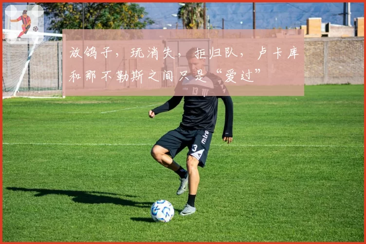 放鸽子，玩消失，拒归队，卢卡库和那不勒斯之间只是“爱过”