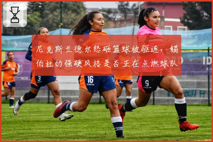 尼克斯兰德尔怒砸篮球被驱逐，锡伯杜的强硬风格是否正在点燃球队内讧？